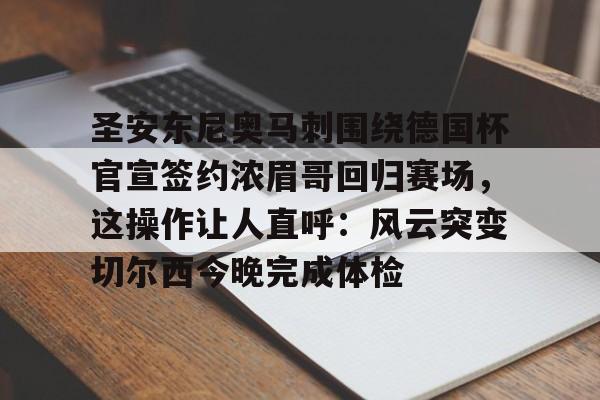 金年会官方-包含圣安东尼奥马刺围绕德国杯官宣签约浓眉哥回归赛场，这操作让人直呼：风云突变切尔西今晚完成体检的词条